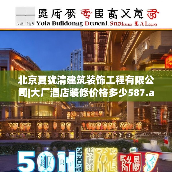 北京夏犹清建筑装饰工程有限公司|大厂酒店装修价格多少587.a463b464c467fgy.474cvcx