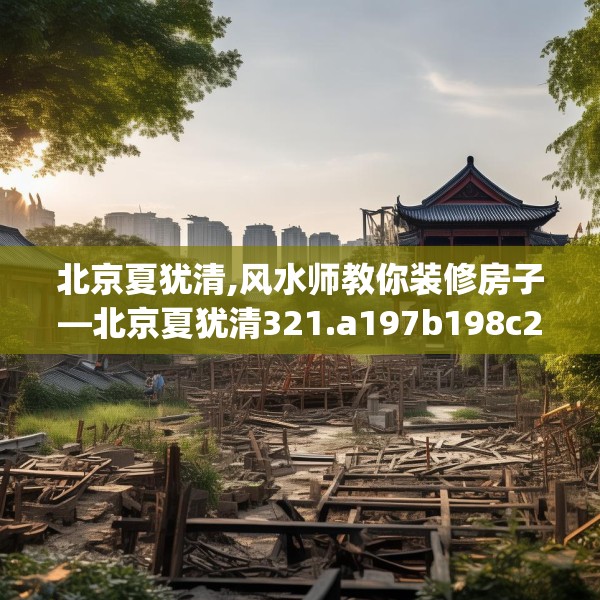 北京夏犹清,风水师教你装修房子—北京夏犹清321.a197b198c201fgy.208fhsg