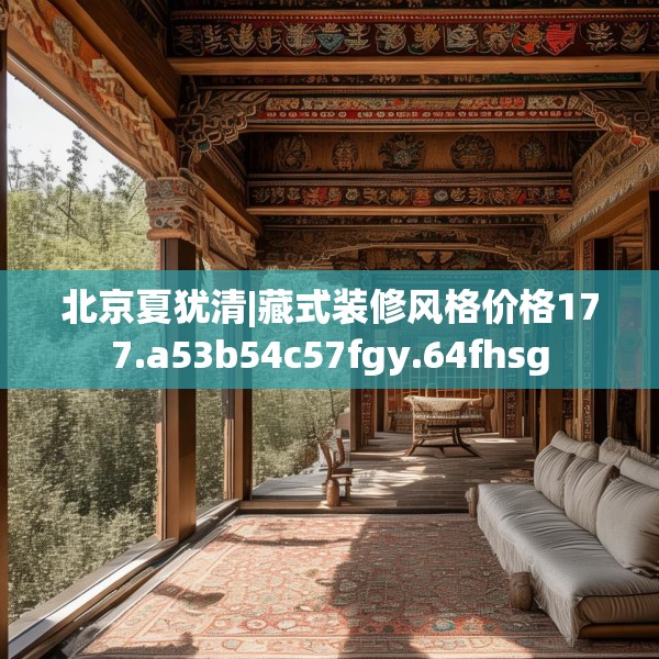北京夏犹清|藏式装修风格价格177.a53b54c57fgy.64fhsg