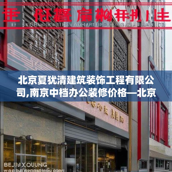 北京夏犹清建筑装饰工程有限公司,南京中档办公装修价格—北京夏犹清建筑装饰工程有限公司533.a409b410c413fgy.420cvcx