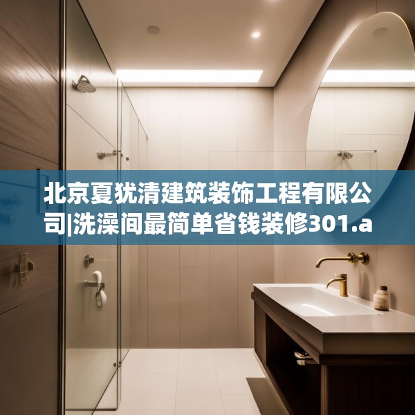 北京夏犹清建筑装饰工程有限公司|洗澡间最简单省钱装修301.a177b178c181fgy.188poiy