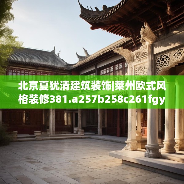 北京夏犹清建筑装饰|莱州欧式风格装修381.a257b258c261fgy.268uyk