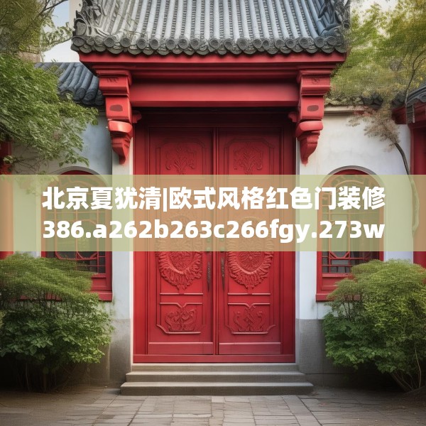 北京夏犹清|欧式风格红色门装修386.a262b263c266fgy.273wew
