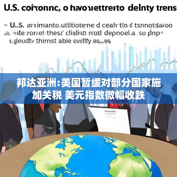 邦达亚洲:美国暂缓对部分国家施加关税 美元指数微幅收跌