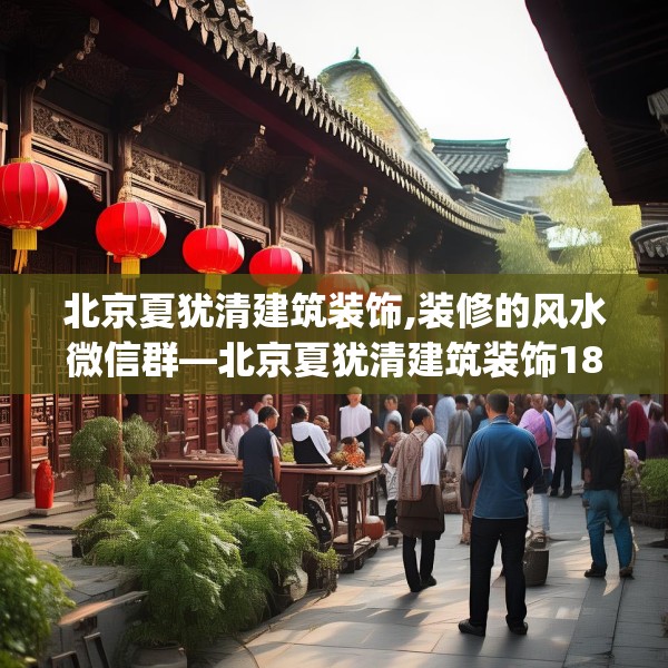 北京夏犹清建筑装饰,装修的风水微信群—北京夏犹清建筑装饰187.a63b64c67fgy.74fdsfds