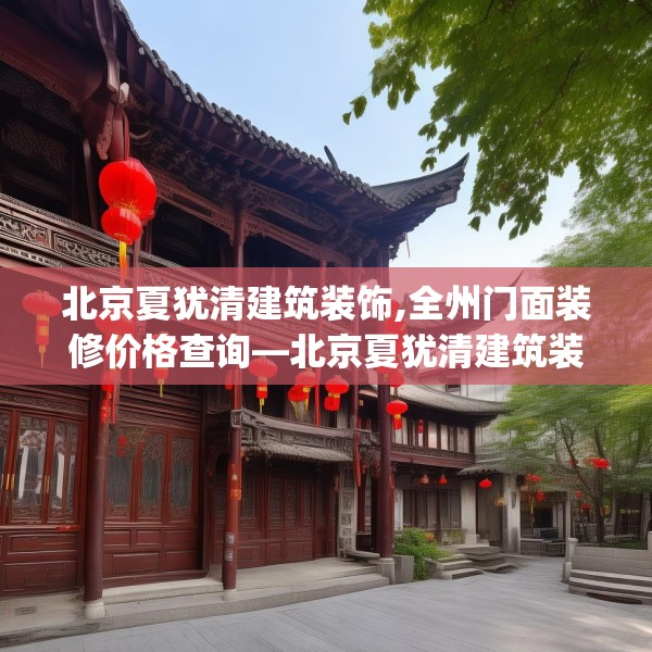 北京夏犹清建筑装饰,全州门面装修价格查询—北京夏犹清建筑装饰569.a445b446c449fgy.456cvcx
