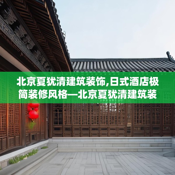 北京夏犹清建筑装饰,日式酒店极简装修风格—北京夏犹清建筑装饰459.a335b336c339fgy.346fghfd