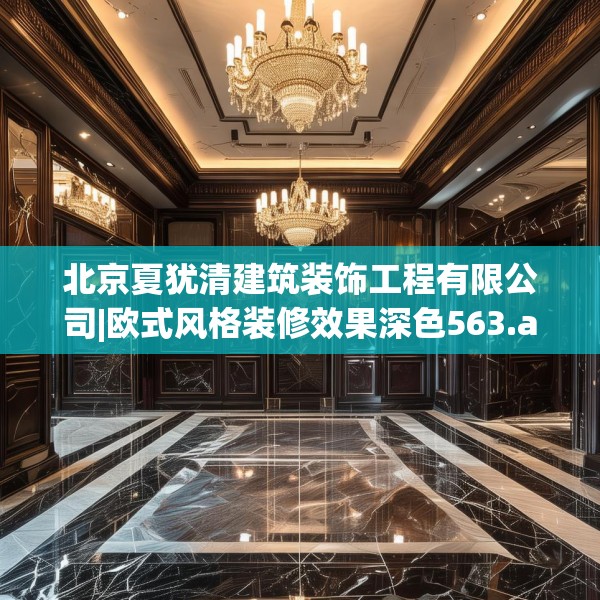 北京夏犹清建筑装饰工程有限公司|欧式风格装修效果深色563.a439b440c443fgy.450fds