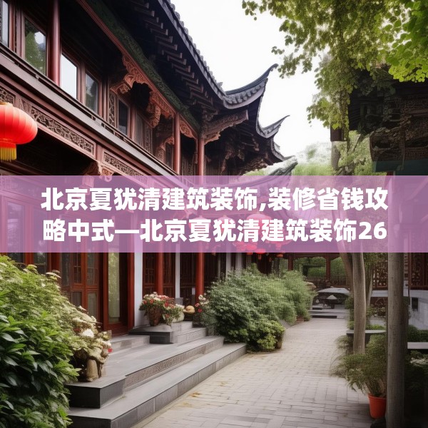 北京夏犹清建筑装饰,装修省钱攻略中式—北京夏犹清建筑装饰267.a143b144c147fgy.154fhsg