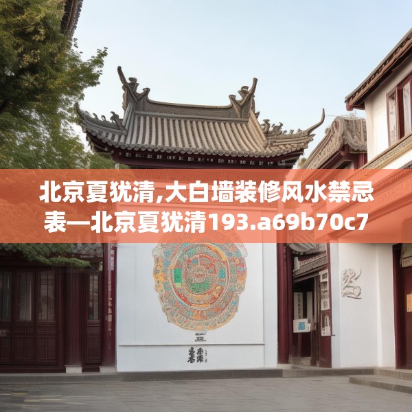 北京夏犹清,大白墙装修风水禁忌表—北京夏犹清193.a69b70c73fgy.80poiy