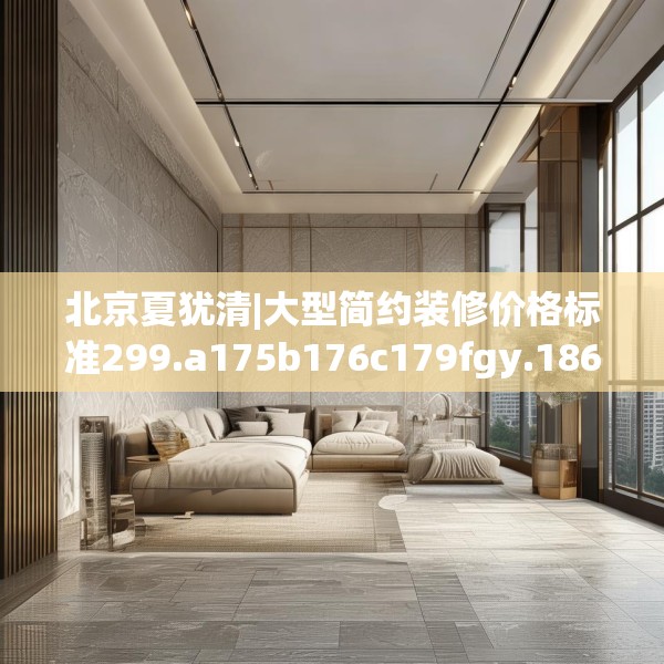 北京夏犹清|大型简约装修价格标准299.a175b176c179fgy.186cvcx