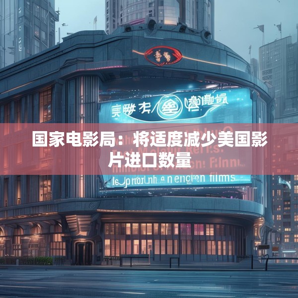 国家电影局：将适度减少美国影片进口数量