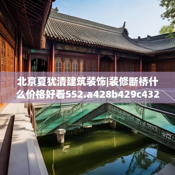 北京夏犹清建筑装饰|装修断桥什么价格好看552.a428b429c432fgy.439lkjl