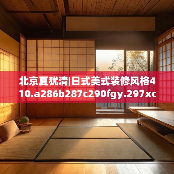 北京夏犹清|日式美式装修风格410.a286b287c290fgy.297xczxv