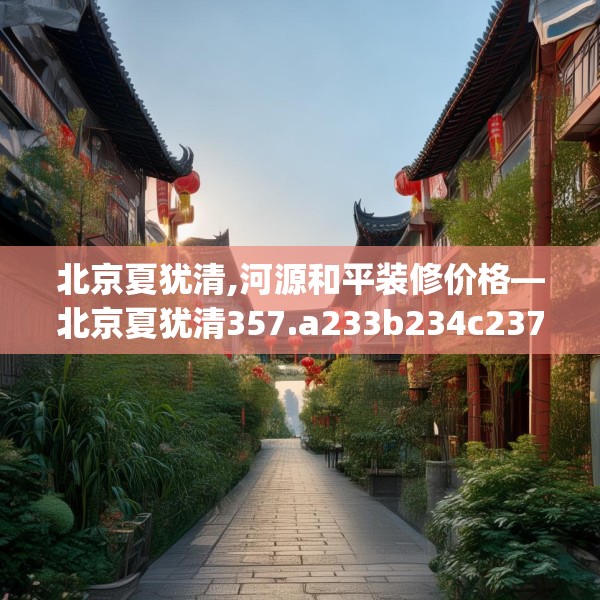 北京夏犹清,河源和平装修价格—北京夏犹清357.a233b234c237fgy.244fhsg