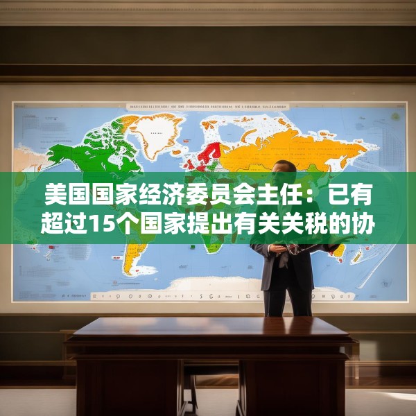 美国国家经济委员会主任：已有超过15个国家提出有关关税的协议