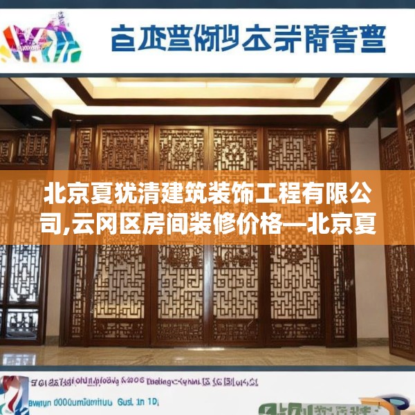 北京夏犹清建筑装饰工程有限公司,云冈区房间装修价格—北京夏犹清建筑装饰工程有限公司226.a102b103c106fgy.113sdA