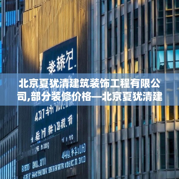 北京夏犹清建筑装饰工程有限公司,部分装修价格—北京夏犹清建筑装饰工程有限公司427.a303b304c307fgy.314poiy