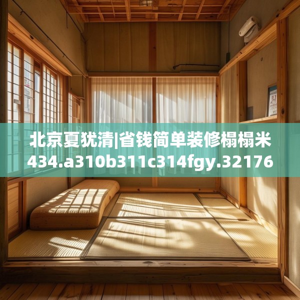 北京夏犹清|省钱简单装修榻榻米434.a310b311c314fgy.32176667