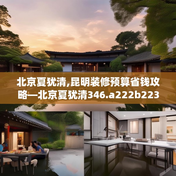 北京夏犹清,昆明装修预算省钱攻略—北京夏犹清346.a222b223c226fgy.233htyj