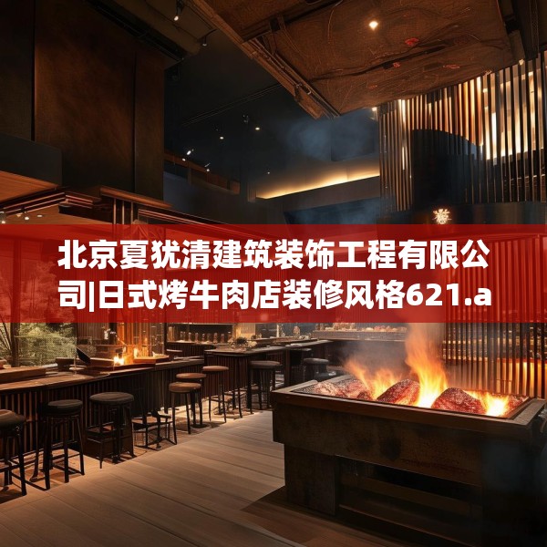 北京夏犹清建筑装饰工程有限公司|日式烤牛肉店装修风格621.a497b498c501fgy508