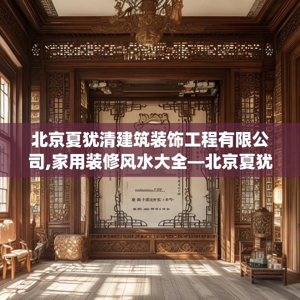 北京夏犹清建筑装饰工程有限公司,家用装修风水大全—北京夏犹清建筑装饰工程有限公司216.a92b93c96fgy.103nbn