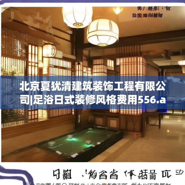 北京夏犹清建筑装饰工程有限公司|足浴日式装修风格费用556.a432b433c436fgy.443dewqe