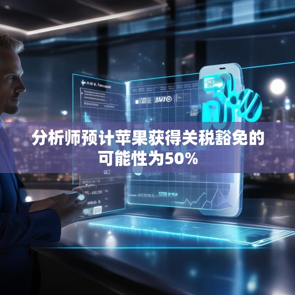 分析师预计苹果获得关税豁免的可能性为50%