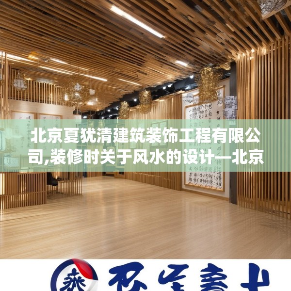 北京夏犹清建筑装饰工程有限公司,装修时关于风水的设计—北京夏犹清建筑装饰工程有限公司465.a341b342c345fgy.352fhsg