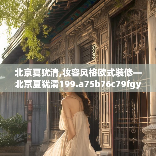 北京夏犹清,妆容风格欧式装修—北京夏犹清199.a75b76c79fgy.86jhhj