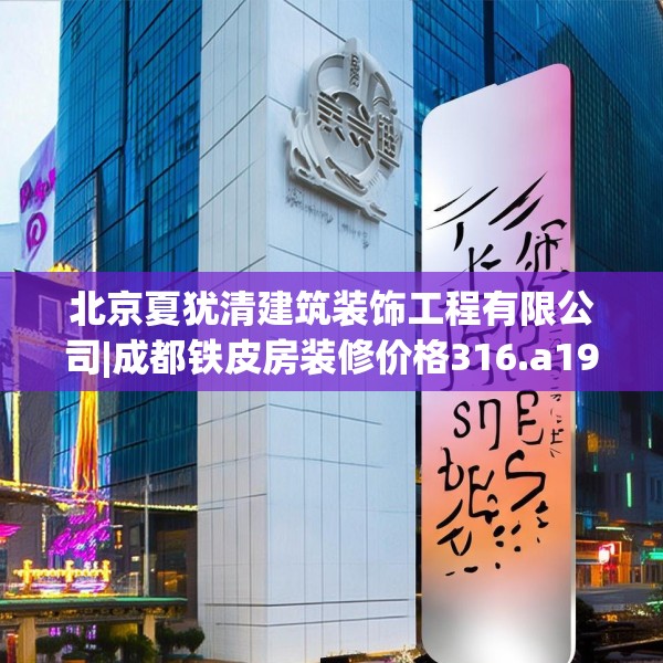北京夏犹清建筑装饰工程有限公司|成都铁皮房装修价格316.a192b193c196fgy.203sdA