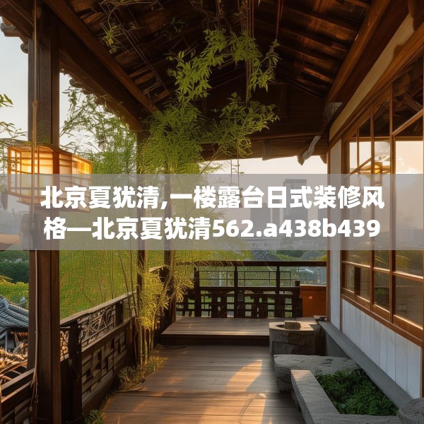 北京夏犹清,一楼露台日式装修风格—北京夏犹清562.a438b439c442fgy.449htyj