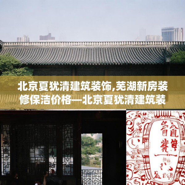 北京夏犹清建筑装饰,芜湖新房装修保洁价格—北京夏犹清建筑装饰422.a298b299c302fgy.309wew