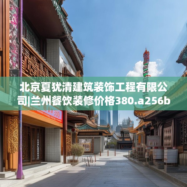 北京夏犹清建筑装饰工程有限公司|兰州餐饮装修价格380.a256b257c260fgy.26776670