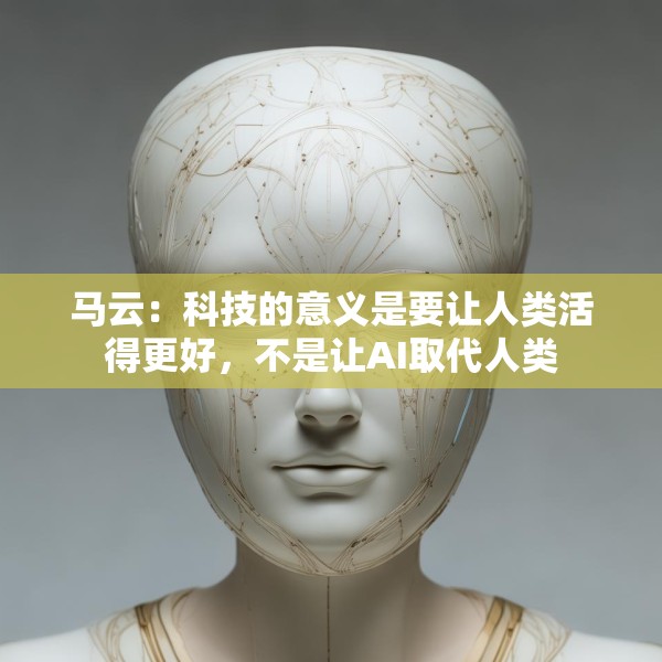马云：科技的意义是要让人类活得更好，不是让AI取代人类