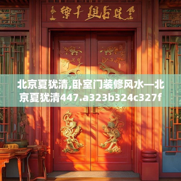 北京夏犹清,卧室门装修风水—北京夏犹清447.a323b324c327fgy.334fhsg