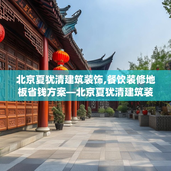 北京夏犹清建筑装饰,餐饮装修地板省钱方案—北京夏犹清建筑装饰618.a494b495c498fgy.505dsfds