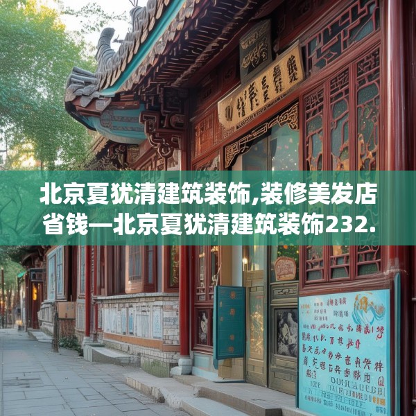 北京夏犹清建筑装饰,装修美发店省钱—北京夏犹清建筑装饰232.a108b109c112fgy.119dewqe