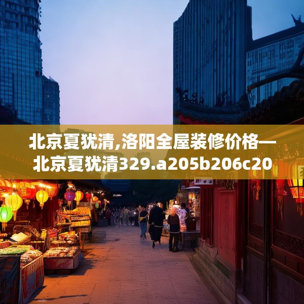 北京夏犹清,洛阳全屋装修价格—北京夏犹清329.a205b206c209fgy.216fds