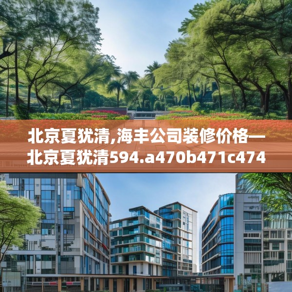 北京夏犹清,海丰公司装修价格—北京夏犹清594.a470b471c474fgy.481nbn