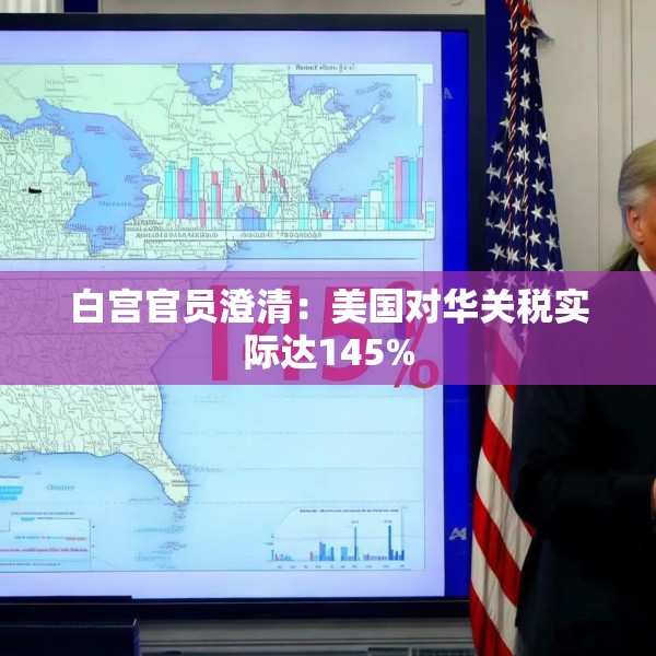 白宫官员澄清：美国对华关税实际达145%