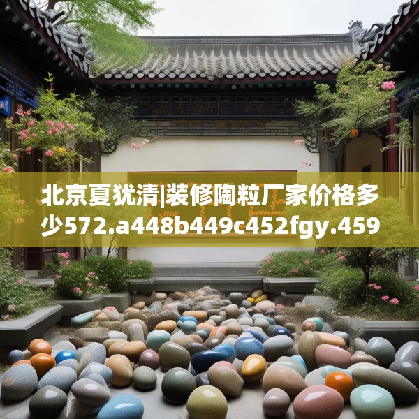 北京夏犹清|装修陶粒厂家价格多少572.a448b449c452fgy.459xczxv