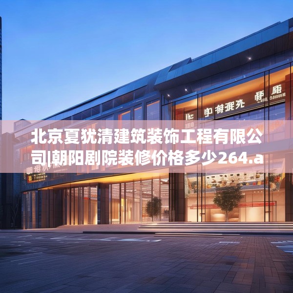 北京夏犹清建筑装饰工程有限公司|朝阳剧院装修价格多少264.a140b141c144fgy.151lkjl