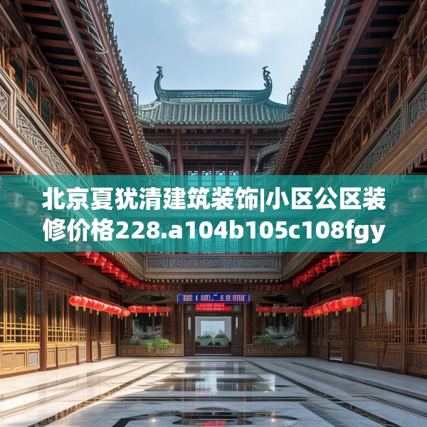 北京夏犹清建筑装饰|小区公区装修价格228.a104b105c108fgy.115lkjl