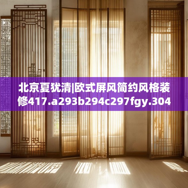 北京夏犹清|欧式屏风简约风格装修417.a293b294c297fgy.304uyk