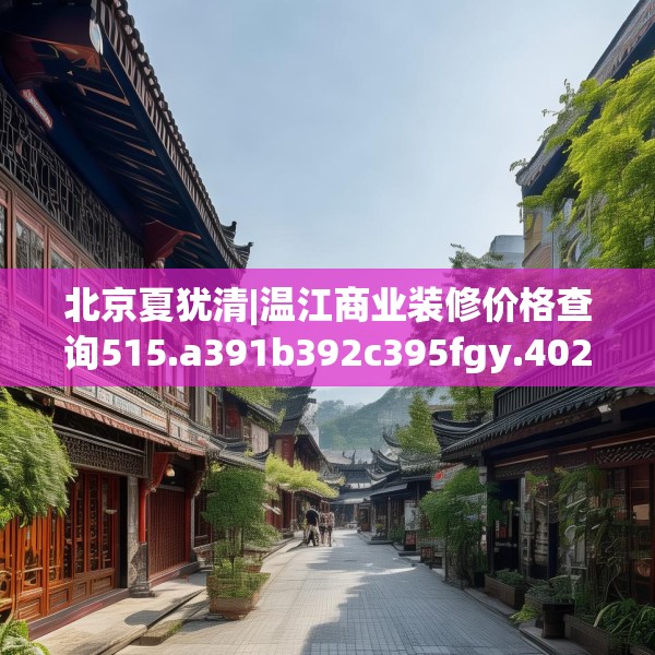 北京夏犹清|温江商业装修价格查询515.a391b392c395fgy.402cvcx