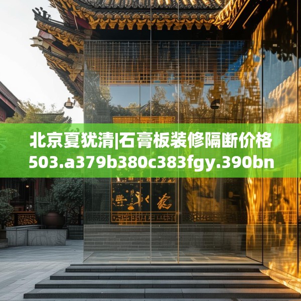 北京夏犹清|石膏板装修隔断价格503.a379b380c383fgy.390bnbn