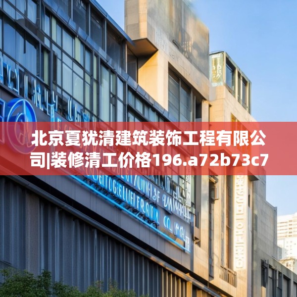 北京夏犹清建筑装饰工程有限公司|装修清工价格196.a72b73c76fgy.83dewqe