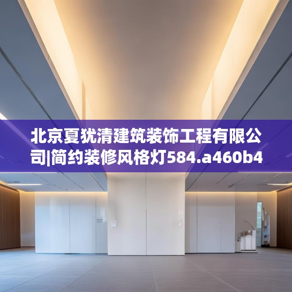 北京夏犹清建筑装饰工程有限公司|简约装修风格灯584.a460b461c464fgy.471wew