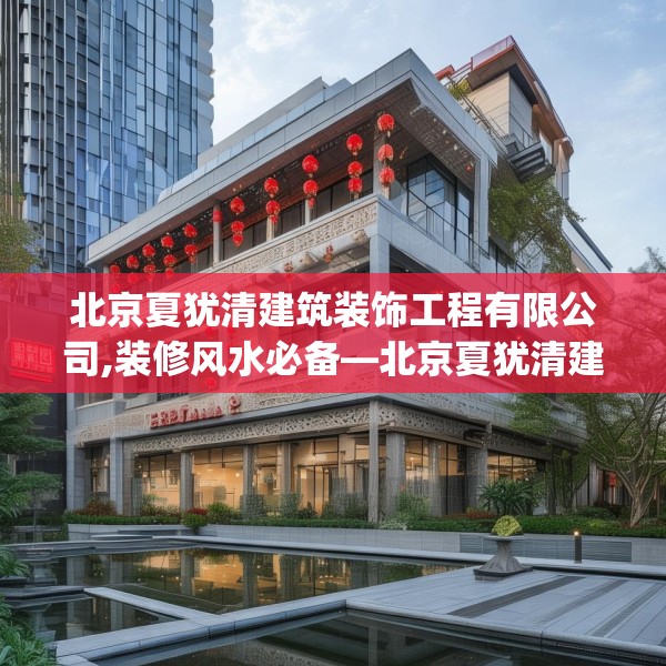 北京夏犹清建筑装饰工程有限公司,装修风水必备—北京夏犹清建筑装饰工程有限公司369.a245b246c249fgy.256fghfd